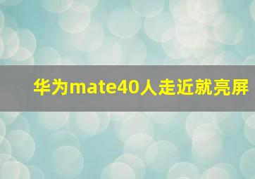 华为mate40人走近就亮屏