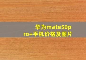 华为mate50pro+手机价格及图片