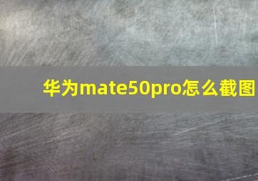 华为mate50pro怎么截图