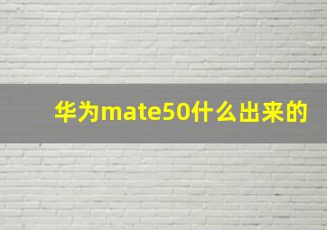 华为mate50什么出来的