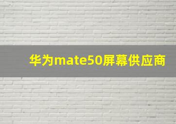 华为mate50屏幕供应商