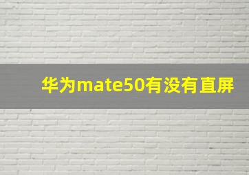 华为mate50有没有直屏