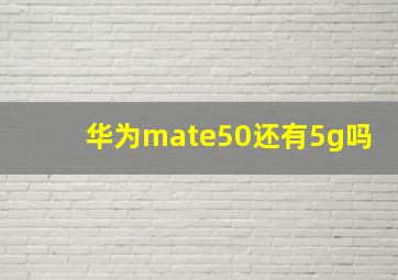 华为mate50还有5g吗