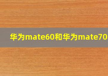 华为mate60和华为mate70区别