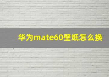 华为mate60壁纸怎么换