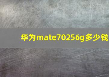 华为mate70256g多少钱