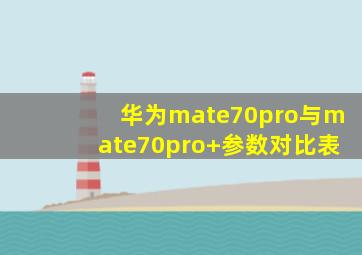 华为mate70pro与mate70pro+参数对比表