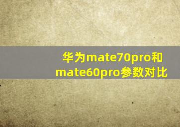 华为mate70pro和mate60pro参数对比