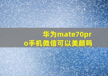 华为mate70pro手机微信可以美颜吗