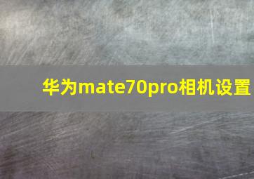 华为mate70pro相机设置