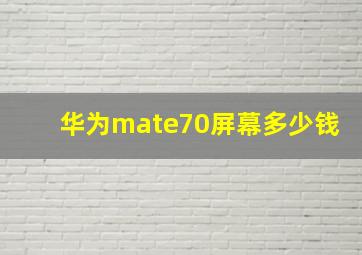 华为mate70屏幕多少钱