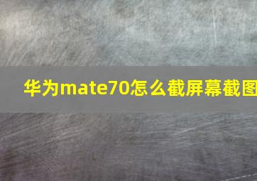 华为mate70怎么截屏幕截图