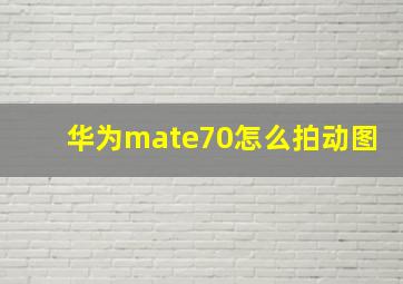 华为mate70怎么拍动图