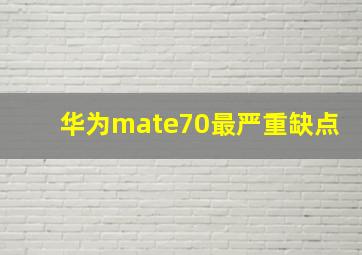 华为mate70最严重缺点