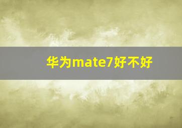 华为mate7好不好