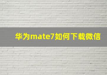 华为mate7如何下载微信