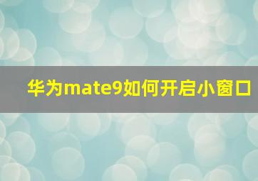 华为mate9如何开启小窗口