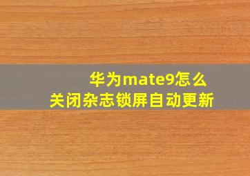 华为mate9怎么关闭杂志锁屏自动更新