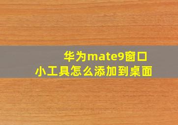 华为mate9窗口小工具怎么添加到桌面