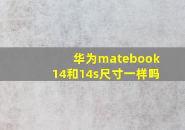 华为matebook14和14s尺寸一样吗