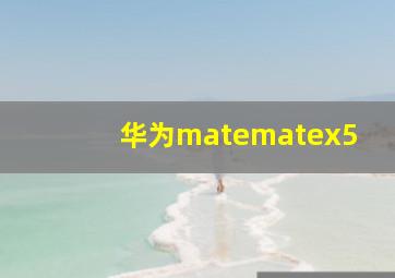 华为matematex5