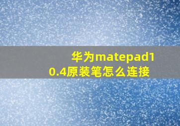 华为matepad10.4原装笔怎么连接