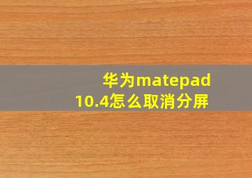 华为matepad10.4怎么取消分屏