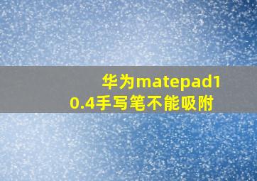 华为matepad10.4手写笔不能吸附