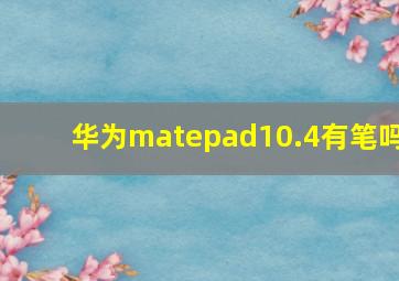 华为matepad10.4有笔吗