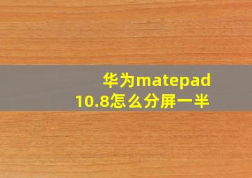 华为matepad10.8怎么分屏一半