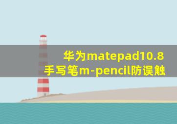 华为matepad10.8手写笔m-pencil防误触