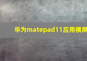 华为matepad11应用横屏