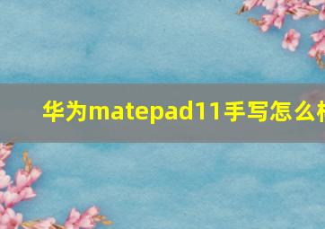 华为matepad11手写怎么样