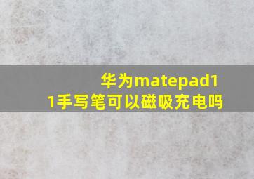 华为matepad11手写笔可以磁吸充电吗