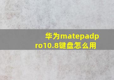 华为matepadpro10.8键盘怎么用