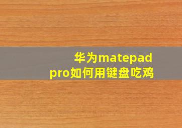 华为matepadpro如何用键盘吃鸡