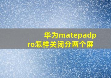 华为matepadpro怎样关闭分两个屏