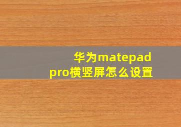 华为matepadpro横竖屏怎么设置