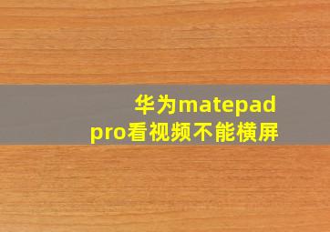 华为matepadpro看视频不能横屏