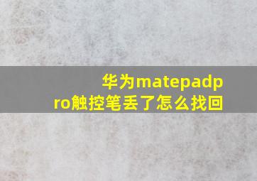 华为matepadpro触控笔丢了怎么找回