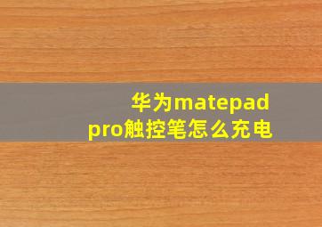 华为matepadpro触控笔怎么充电