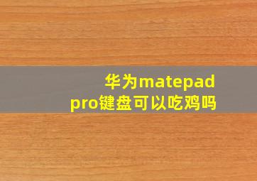 华为matepadpro键盘可以吃鸡吗