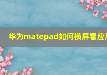 华为matepad如何横屏看应用