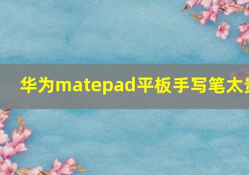 华为matepad平板手写笔太贵