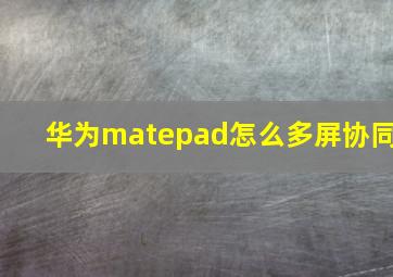 华为matepad怎么多屏协同