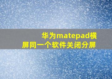 华为matepad横屏同一个软件关闭分屏