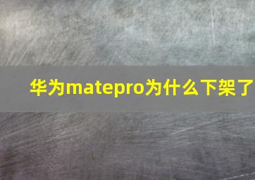 华为matepro为什么下架了