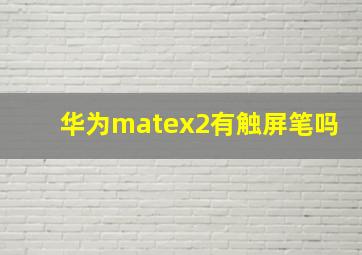 华为matex2有触屏笔吗