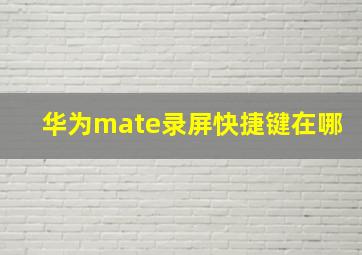 华为mate录屏快捷键在哪