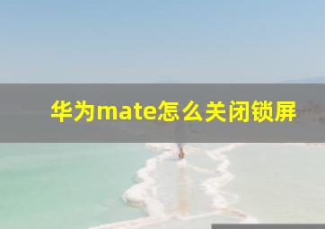 华为mate怎么关闭锁屏